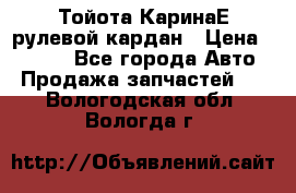 Тойота КаринаЕ рулевой кардан › Цена ­ 2 000 - Все города Авто » Продажа запчастей   . Вологодская обл.,Вологда г.